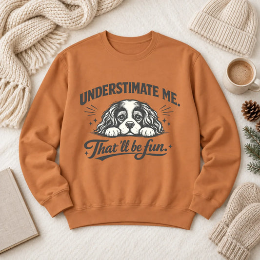 Cavalier Underestimate Me Snark Unisex Sweatshirt Yam