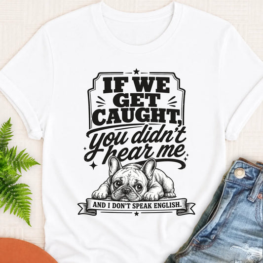 Frenchie Bulldog If We Get Caught Unisex TShirt White