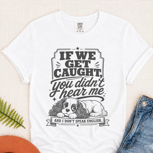 Cavalier If We Get Caught Funny Unisex TShirt White