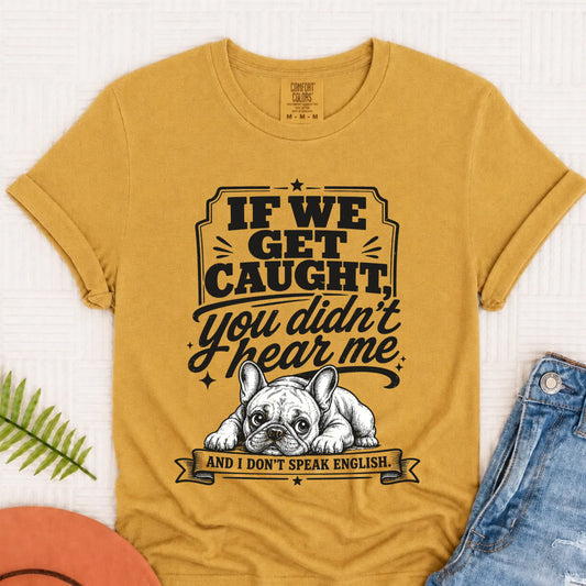 Frenchie Bulldog If We Get Caught Unisex TShirt Mustard