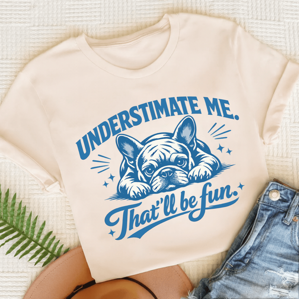 Frenchie Underestimate Me Snark Unisex TShirt Natural